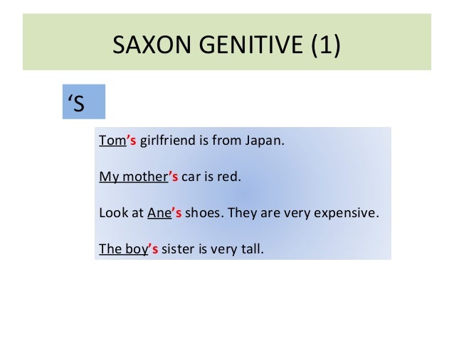 SAXON GENITIVE (1) 
‘S 
Tom’s girlfriend is from Japan. 
My mother’s car is red. 
Look at Ane’s shoes. They are very expen...