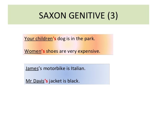 SAXON GENITIVE (3) 
Your children’s dog is in the park. 
Women’s shoes are very expensive. 
James’s motorbike is Italian. ...