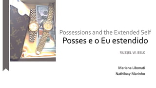Possessions and the Extended Self
Posses e o Eu estendido
RUSSEL W. BELK
Mariana Libonati
Nathilucy Marinho
 