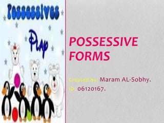 Created by: Maram AL-Sobhy.
ID: 06120167.
POSSESSIVE
FORMS
 