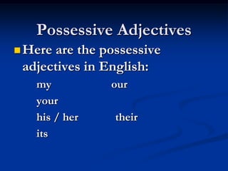 Possessive Adjectives
 Here are the possessive
 adjectives in English:
   my           our
   your
   his / her     their
   its
 