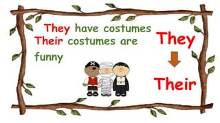 They have costumes
Their costumes are
funny
They
Their
 