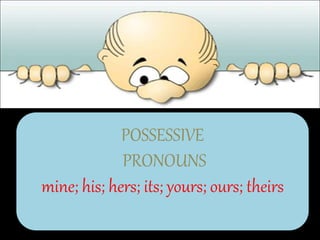 POSSESSIVE
PRONOUNS
mine; his; hers; its; yours; ours; theirs
 