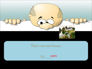 That’s our new house.
It’s ________
ours
 