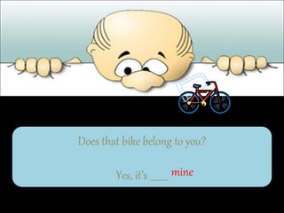 Does that bike belong to you?
Yes, it’s ________ mine
 
