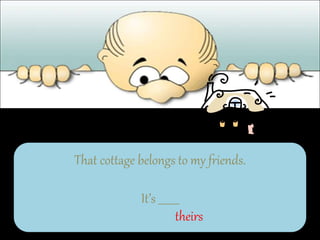 That cottage belongs to my friends.
It’s ________
theirs
 