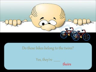 Do those bikes belong to the twins?
Yes, they’re ________
theirs
 