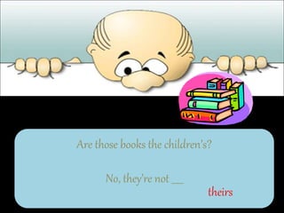 Are those books the children’s?
No, they’re not _____
theirs
 