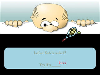 Is that Kate’s racket?
Yes, it’s ___________
hers
 