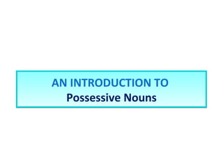 AN INTRODUCTION TO  Possessive Nouns 