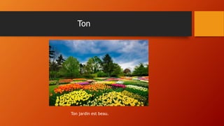 Ton
Ton jardin est beau.
 