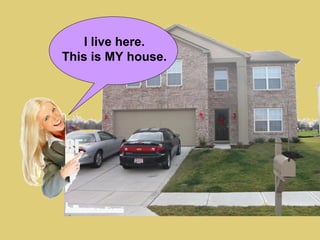 I live here.
This is MY house.