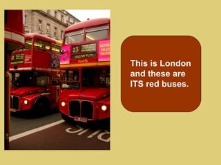 This is London
and these are
ITS red buses.