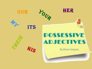 POSSESSIVE
ADJECTIVES
m
ytheir
its
our her
his
your
By Elena Vázquez
 