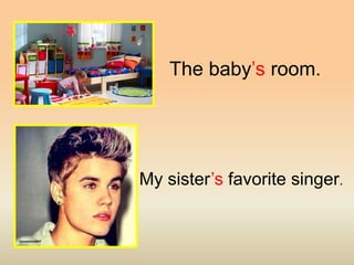 The baby’s room.
My sister’s favorite singer.
