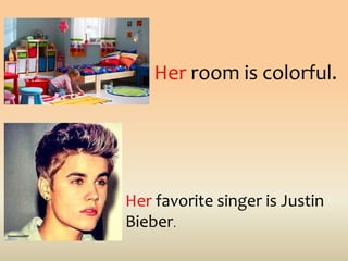 Her room is colorful.
Her favorite singer is Justin
Bieber.