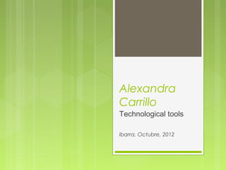 Alexandra
Carrillo
Technological tools

Ibarra, Octubre, 2012
 