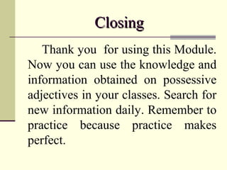 Closing
Thank you for using this Module.
Now you can use the knowledge and
information obtained on possessive
adjectives i...
