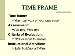 TIME FRAME
Time frame:
 You

may work at your own pace.

Assessment:
 Pre-test,

Post-test

Criteria of Evaluation:
 72...