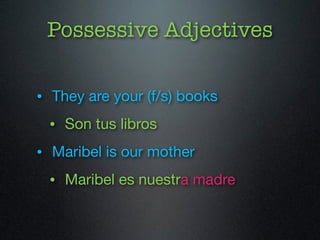 Possessive Adjectives 
• They are your (f/s) books 
• Son tus libros 
• Maribel is our mother 
• Maribel es nuestra madre 
