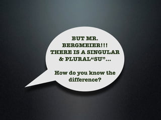 BUT MR. 
BERGMEIER!!! 
THERE IS A SINGULAR 
& PLURAL“SU”... 
How do you know the 
difference? 
 