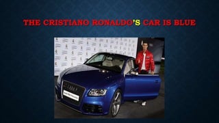 THE CRISTIANO RONALDO’S CAR IS BLUE
 
