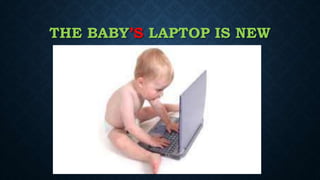 THE BABY’S LAPTOP IS NEW
 