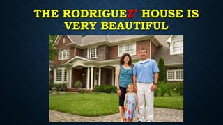 THE RODRIGUEZ’ HOUSE IS
VERY BEAUTIFUL
 
