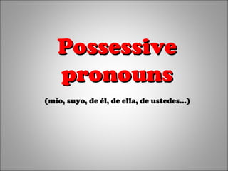 PossessivePossessive
pronounspronouns
(mío, suyo, de él, de ella, de ustedes…)(mío, suyo, de él, de ella, de ustedes…)
 