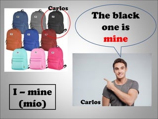 The black
one is
mine
Carlos
Carlos
I – mine
(mío)
 
