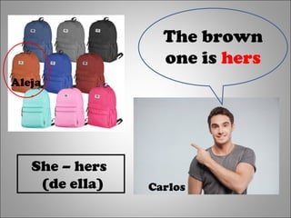 The brown
one is hers
Carlos
Aleja
She – hers
(de ella)
 