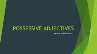 POSSESSIVE ADJECTIVES
Made by Brenda Garcia.
 