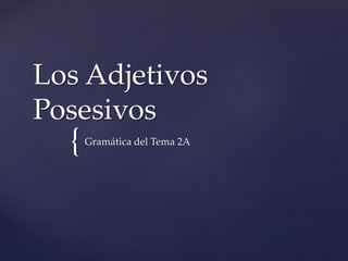 {
Los Adjetivos
Posesivos
Gramática del Tema 2A
 