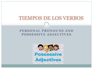 PERSONAL PRONOUNS AND
POSSESSIVE ADJECTIVES
TIEMPOS DE LOS VERBOS
 