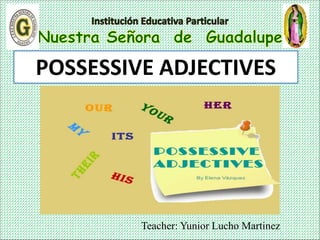 Teacher: Yunior Lucho Martinez
POSSESSIVE ADJECTIVES
 