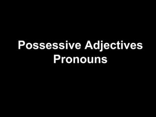 Possessive Adjectives
Pronouns
 