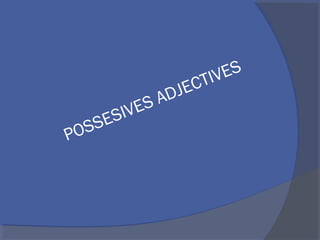 POSSESIVES ADJECTIVES
 