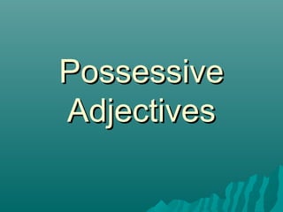 Possessive
Adjectives
 