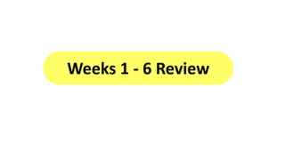 Weeks 1 - 6 Review
 