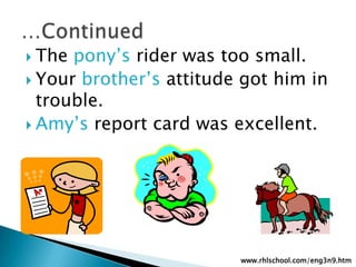 The pony’s rider was too small.Your brother’sattitude got him in trouble.Amy’s report card was excellent.…Continuedwww.rhlschool.com/eng3n9.htm