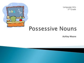 Possessive Nouns Language Arts  3rd Grade Ashley Moore 