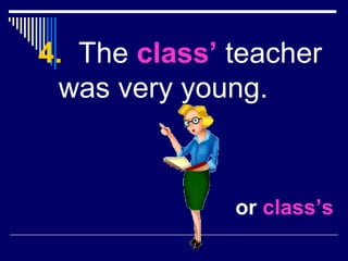 4. The class’ teacher
was very young.
or class’s
 