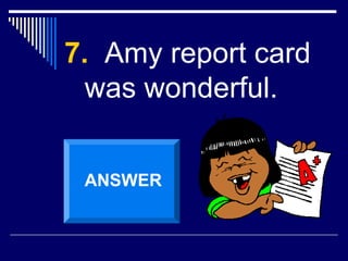 7. Amy report card
was wonderful.
ANSWER
 