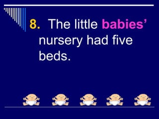 8. The little babies’
nursery had five
beds.
 