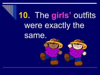 10. The girls’ outfits
were exactly the
same.
 