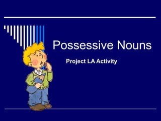 Possessive Nouns
Project LA Activity
 
