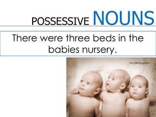POSSESSIVE NOUNSThere were three beds in the babies nursery. 