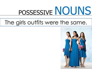 POSSESSIVE NOUNSThe girls outfits were the same. 