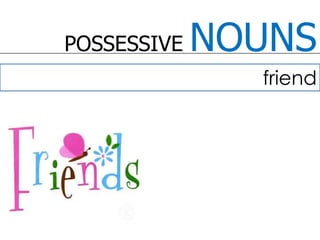 POSSESSIVE NOUNSfriend