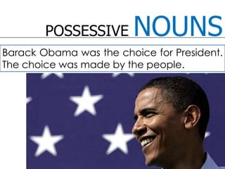 POSSESSIVE NOUNSBarack Obama was the choice for President. The choice was made by the people. 